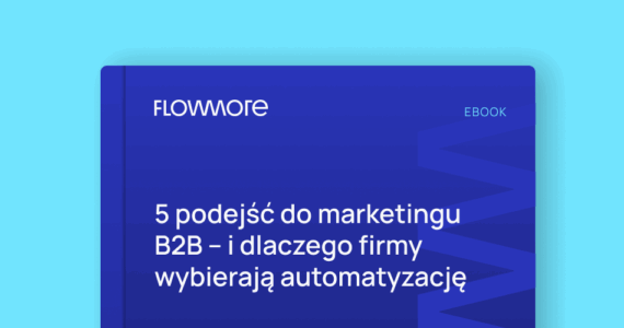 5 podejść do marketingu B2B – i dlaczego firmy wybierają automatyzację
