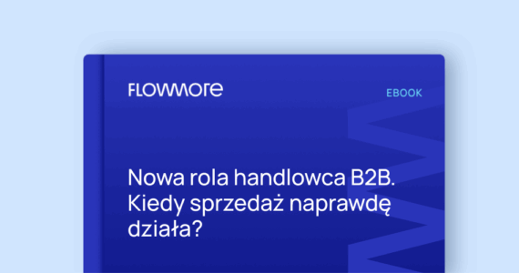 Nowa rola handlowca B2B. Kiedy sprzedaż naprawdę działa?